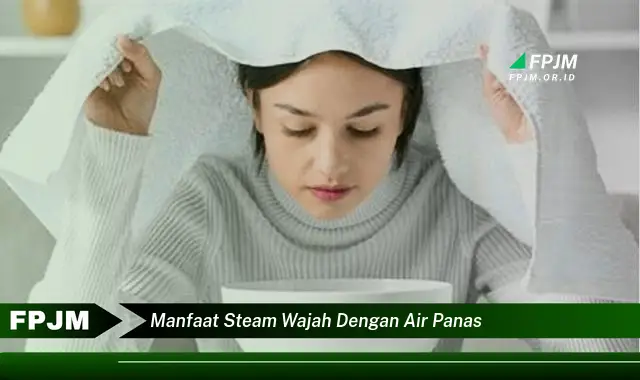 manfaat steam wajah dengan air panas