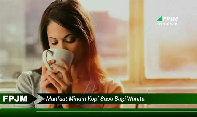 manfaat minum kopi susu bagi wanita